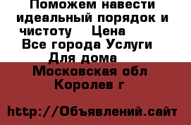 Поможем навести идеальный порядок и чистоту! › Цена ­ 100 - Все города Услуги » Для дома   . Московская обл.,Королев г.